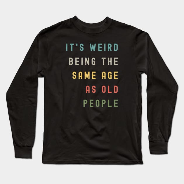 It's Weird Being The Same Age As Old People Long Sleeve T-Shirt by Xtian Dela ✅